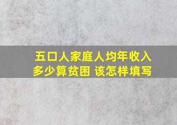 五口人家庭人均年收入多少算贫困 该怎样填写